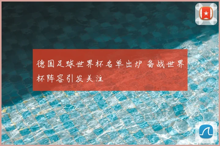 德国足球世界杯名单出炉 备战世界杯阵容引发关注