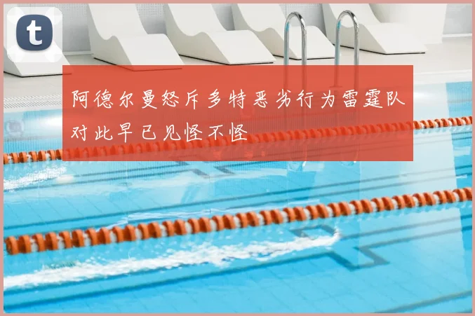 阿德尔曼怒斥多特恶劣行为雷霆队对此早已见怪不怪