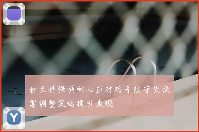 杜兰特强调耐心应对对手防守失误需调整策略提升表现