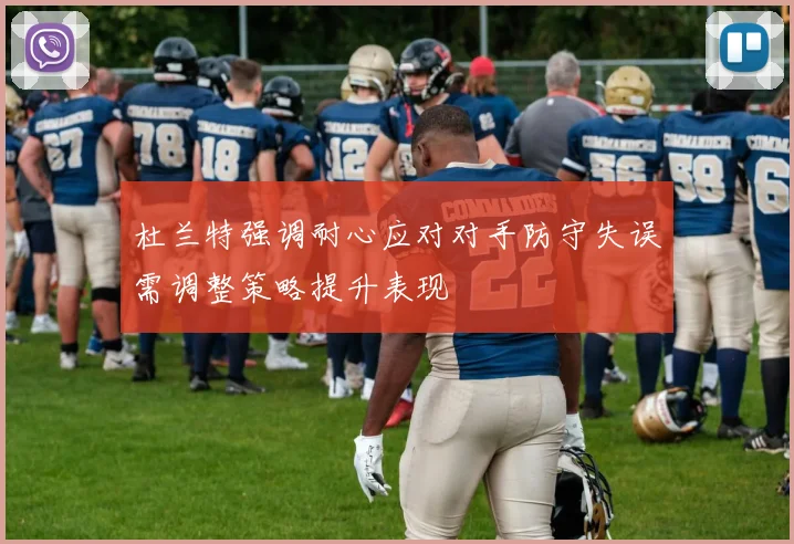 杜兰特强调耐心应对对手防守失误需调整策略提升表现