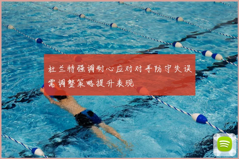 杜兰特强调耐心应对对手防守失误需调整策略提升表现