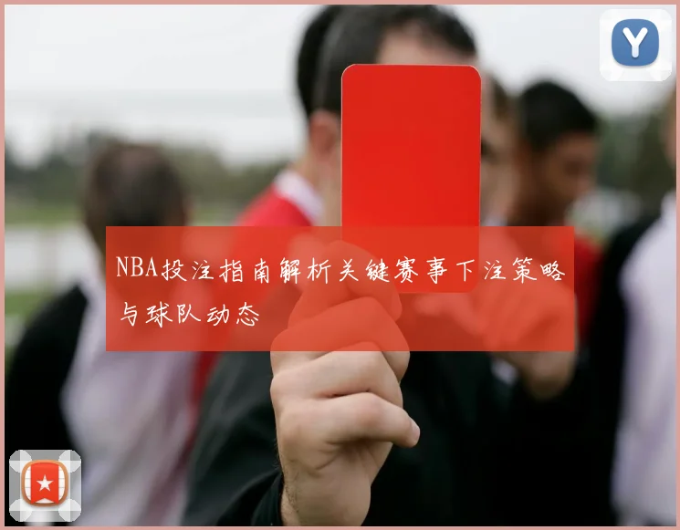 NBA投注指南解析关键赛事下注策略与球队动态