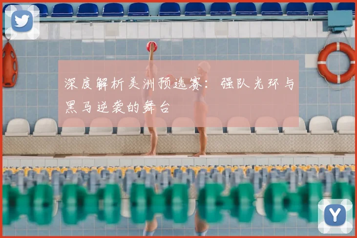 深度解析美洲预选赛:强队光环与黑马逆袭的舞台