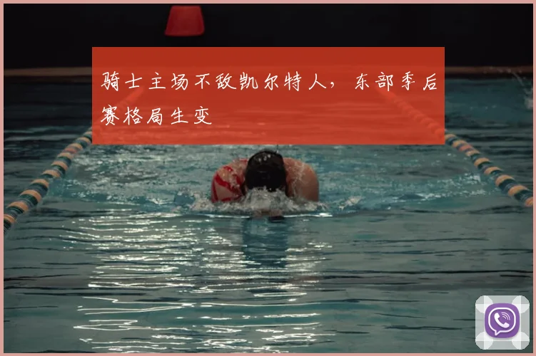 骑士主场不敌凯尔特人,东部季后赛格局生变