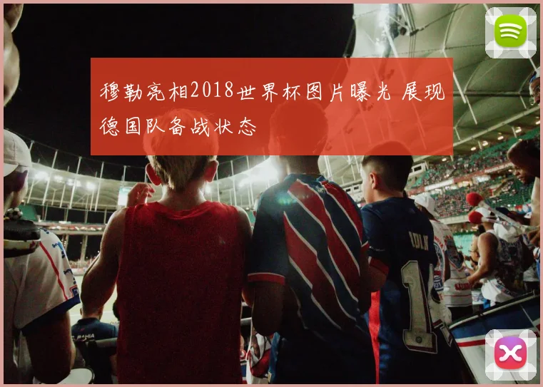 穆勒亮相2018世界杯图片曝光 展现德国队备战状态