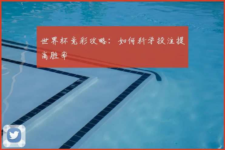 世界杯竞彩攻略:如何科学投注提高胜率