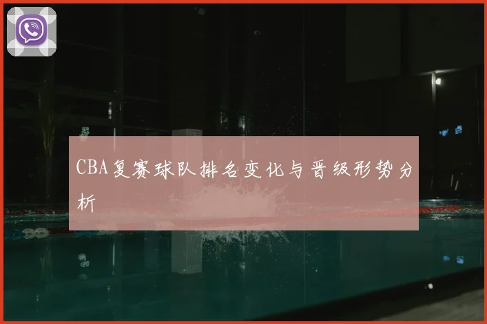 CBA复赛球队排名变化与晋级形势分析