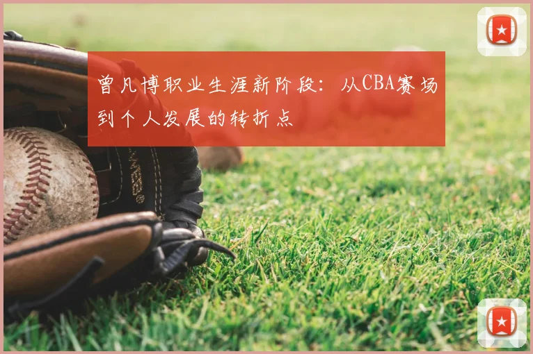 曾凡博职业生涯新阶段：从CBA赛场到个人发展的转折点