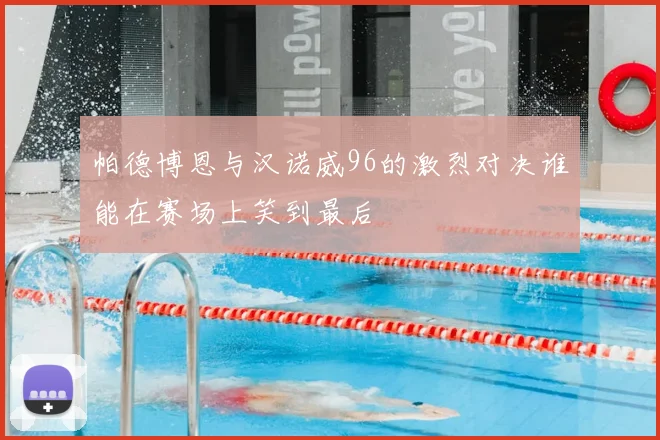 帕德博恩与汉诺威96的激烈对决谁能在赛场上笑到最后
