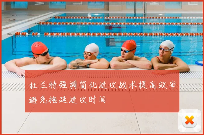 杜兰特强调简化进攻战术提高效率避免拖延进攻时间