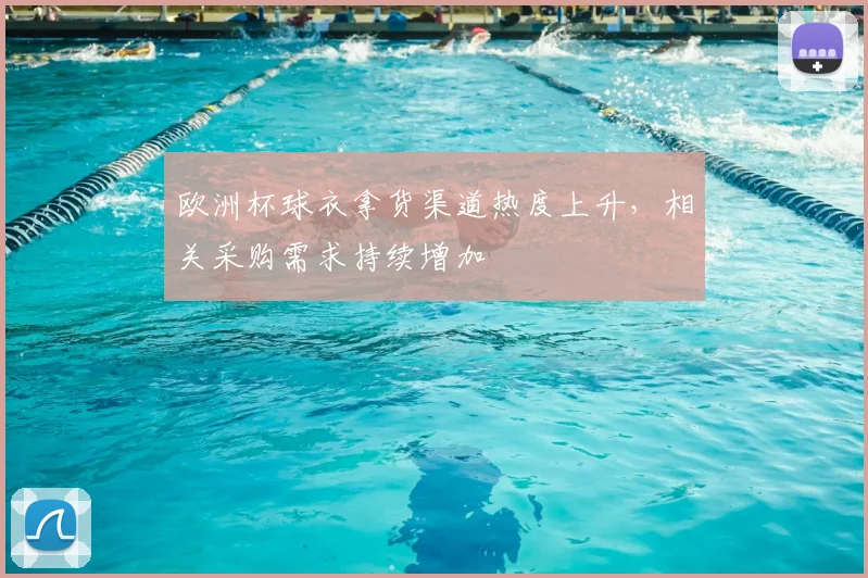欧洲杯球衣拿货渠道热度上升,相关采购需求持续增加