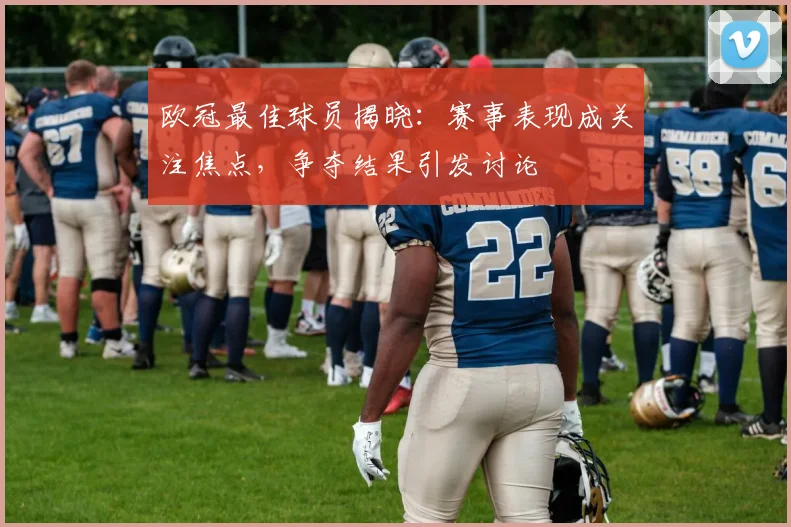 欧冠最佳球员揭晓:赛事表现成关注焦点,争夺结果引发讨论