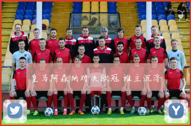 皇马阿森纳对决欧冠 谁主沉浮