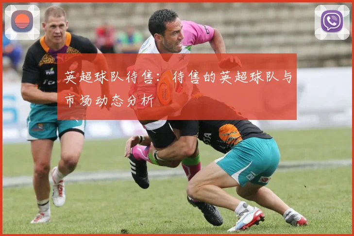 英超球队待售：待售的英超球队与市场动态分析