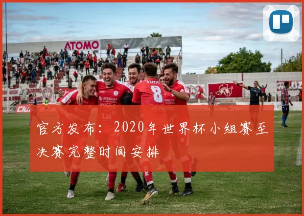 官方发布：2020年世界杯小组赛至决赛完整时间安排