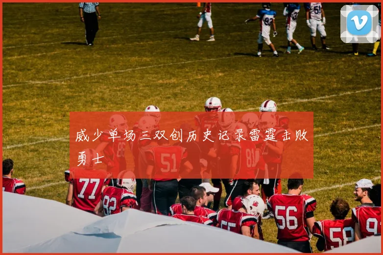 威少单场三双创历史记录雷霆击败勇士