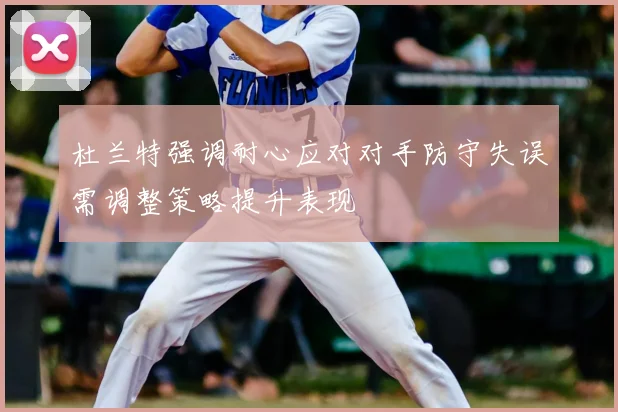 杜兰特强调耐心应对对手防守失误需调整策略提升表现