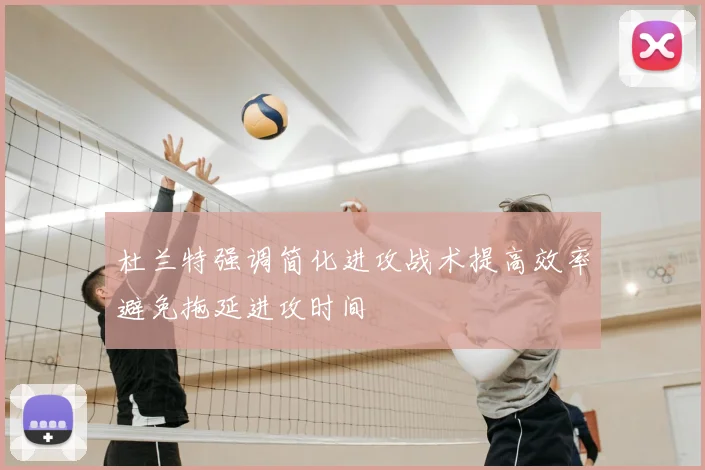 杜兰特强调简化进攻战术提高效率避免拖延进攻时间