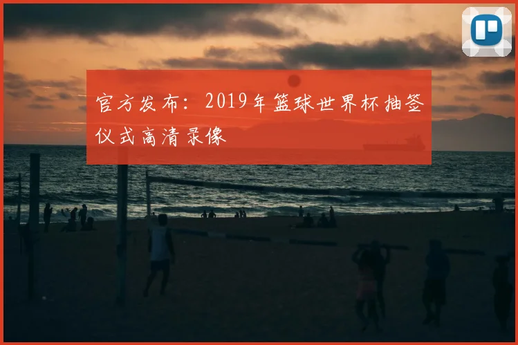 官方发布:2019年篮球世界杯抽签仪式高清录像