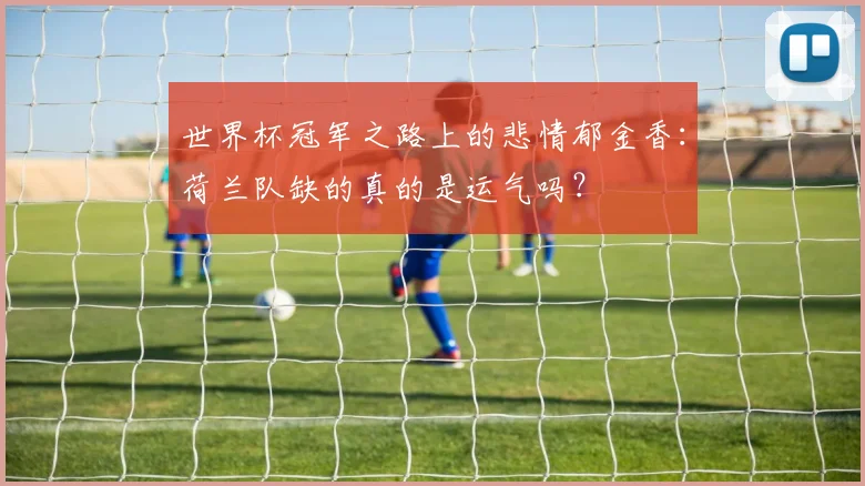 世界杯冠军之路上的悲情郁金香:荷兰队缺的真的是运气吗?