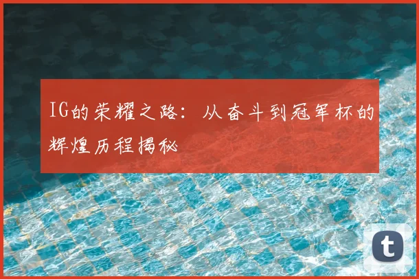 IG的荣耀之路:从奋斗到冠军杯的辉煌历程揭秘