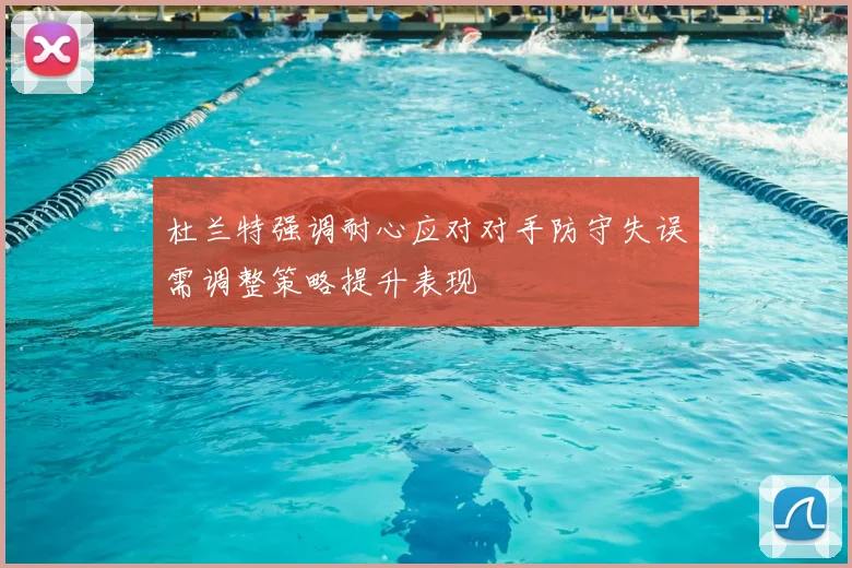 杜兰特强调耐心应对对手防守失误需调整策略提升表现