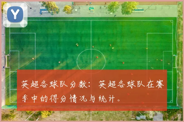 英超各球队分数：英超各球队在赛季中的得分情况与统计。