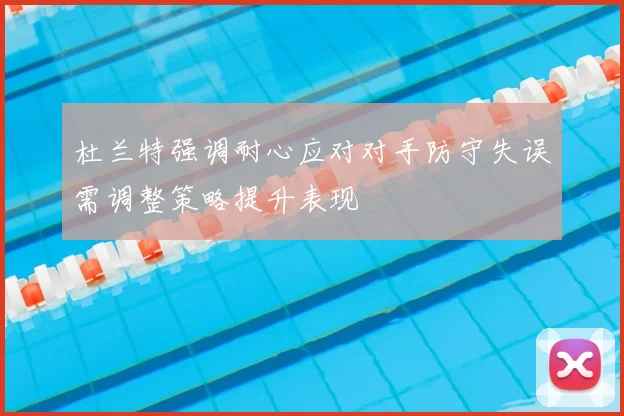 杜兰特强调耐心应对对手防守失误需调整策略提升表现