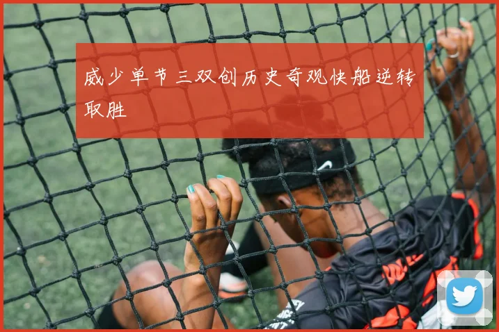 威少单节三双创历史奇观快船逆转取胜