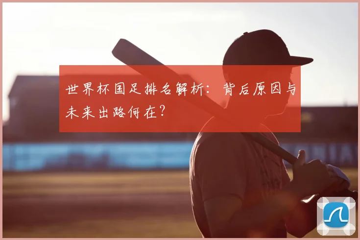 世界杯国足排名解析:背后原因与未来出路何在?