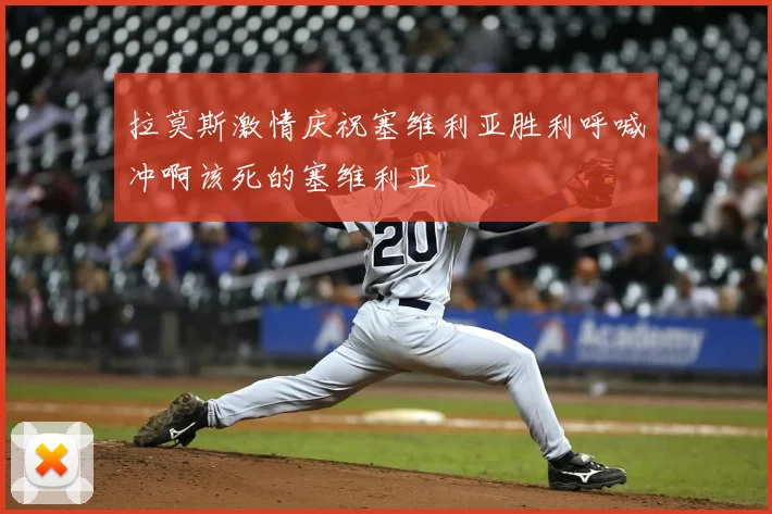 拉莫斯激情庆祝塞维利亚胜利呼喊冲啊该死的塞维利亚