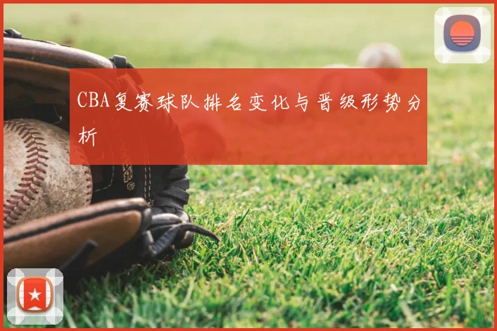 CBA复赛球队排名变化与晋级形势分析