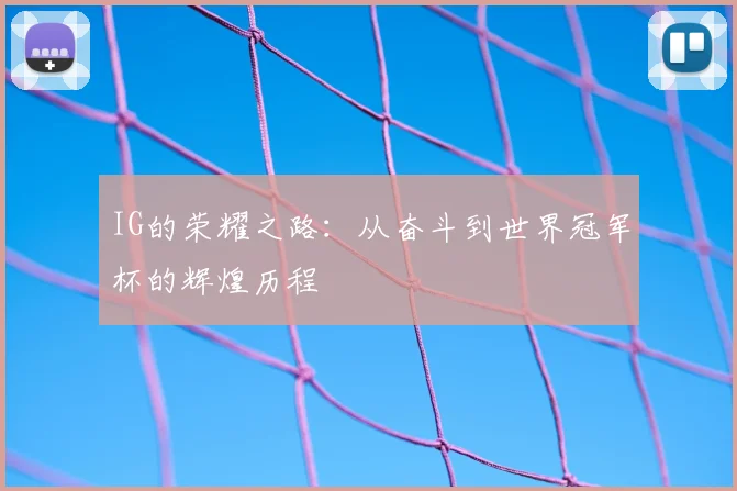 IG的荣耀之路:从奋斗到世界冠军杯的辉煌历程