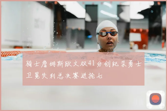 骑士詹姆斯欧文双41分创纪录勇士卫冕失利总决赛进抢七