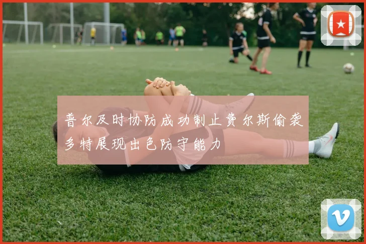 普尔及时协防成功制止费尔斯偷袭多特展现出色防守能力