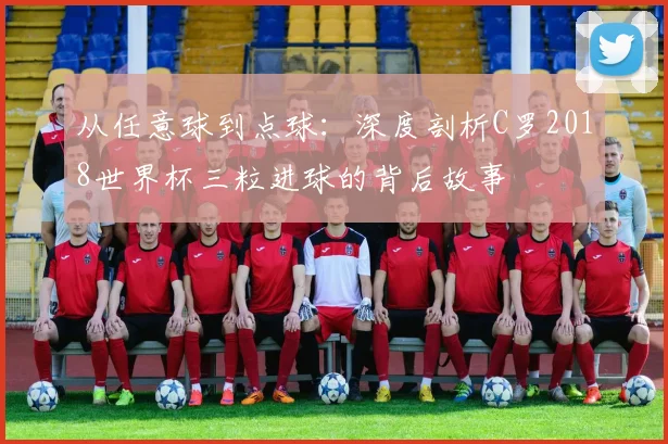 从任意球到点球:深度剖析C罗2018世界杯三粒进球的背后故事