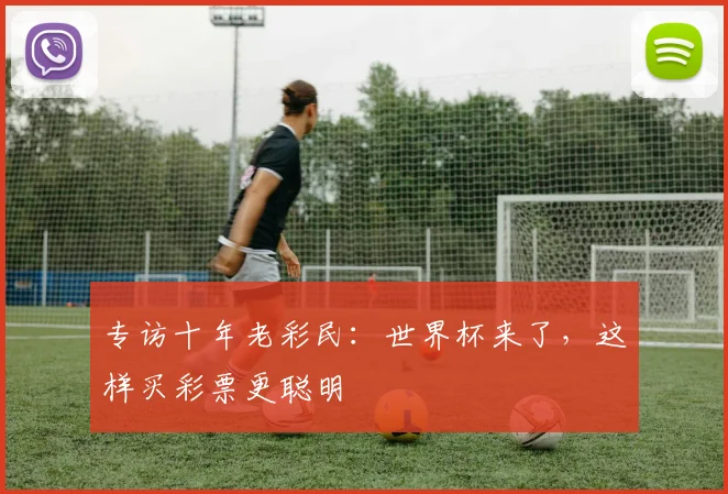 专访十年老彩民:世界杯来了,这样买彩票更聪明