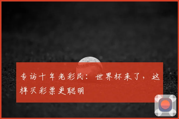 专访十年老彩民:世界杯来了,这样买彩票更聪明