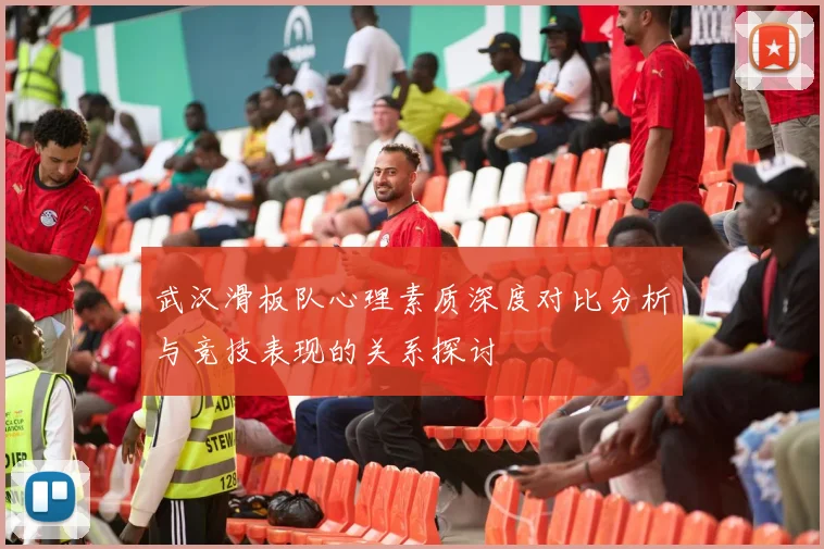 武汉滑板队心理素质深度对比分析与竞技表现的关系探讨