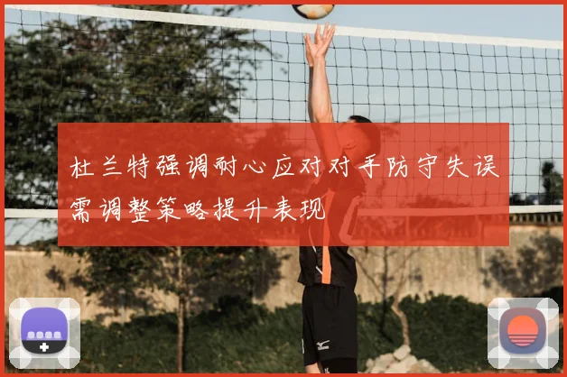 杜兰特强调耐心应对对手防守失误需调整策略提升表现