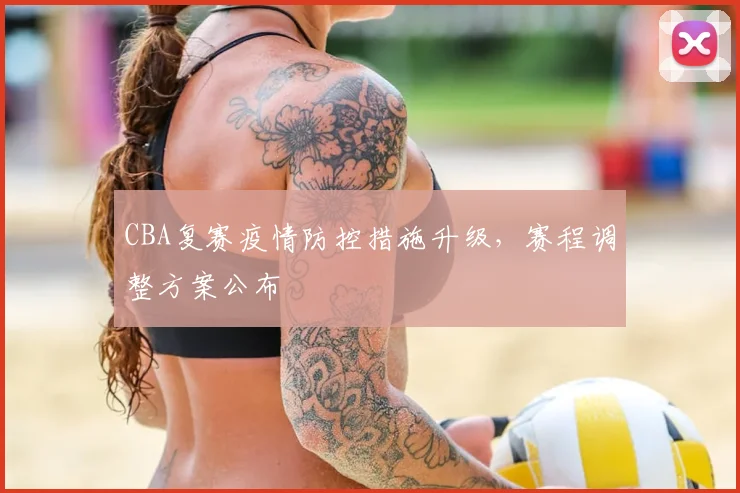 CBA复赛疫情防控措施升级，赛程调整方案公布