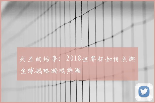 列王的纷争:2018世界杯如何点燃全球战略游戏热潮