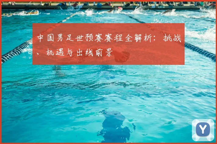 中国男足世预赛赛程全解析:挑战、机遇与出线前景