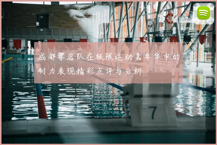 成都攀岩队在极限运动嘉年华中的耐力表现精彩点评与分析