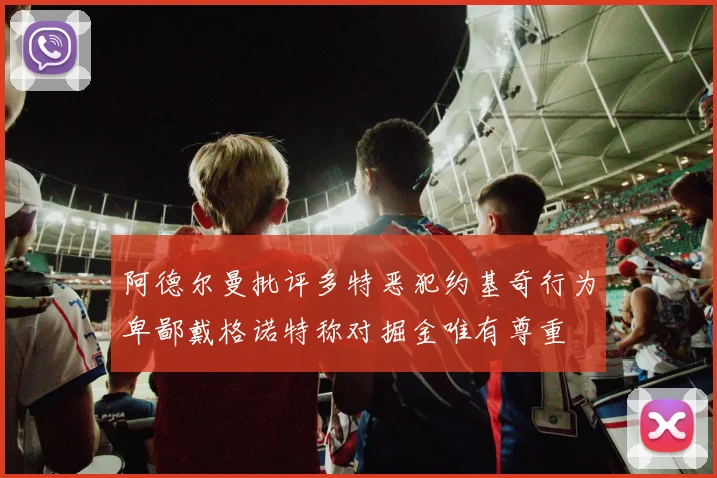 阿德尔曼批评多特恶犯约基奇行为卑鄙戴格诺特称对掘金唯有尊重