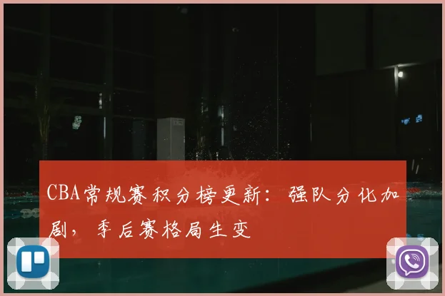 CBA常规赛积分榜更新：强队分化加剧，季后赛格局生变