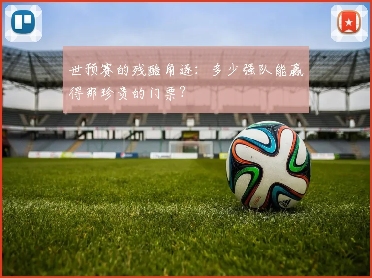 世预赛的残酷角逐:多少强队能赢得那珍贵的门票?
