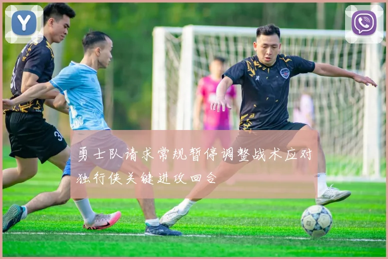 勇士队请求常规暂停调整战术应对独行侠关键进攻回合