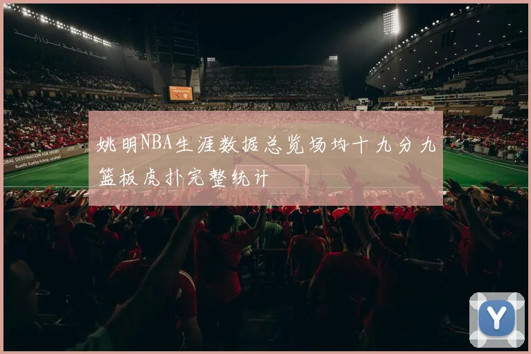 姚明NBA生涯数据总览场均十九分九篮板虎扑完整统计