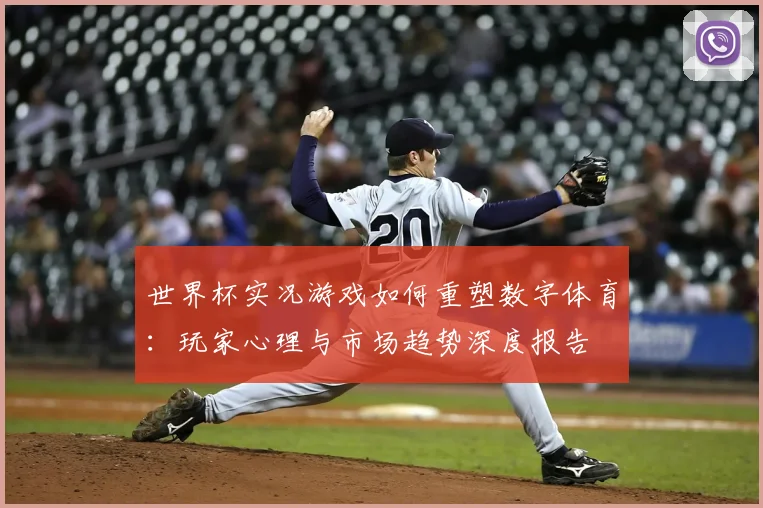 世界杯实况游戏如何重塑数字体育:玩家心理与市场趋势深度报告
